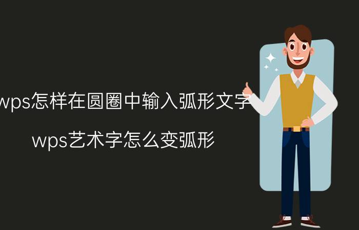 wps怎样在圆圈中输入弧形文字 wps艺术字怎么变弧形？